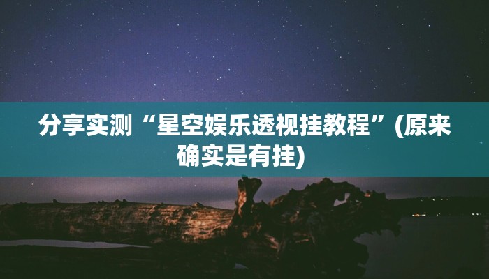 分享实测“星空娱乐透视挂教程”(原来确实是有挂) 