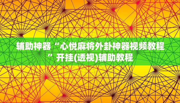 辅助神器“心悦麻将外卦神器视频教程”开挂(透视)辅助教程