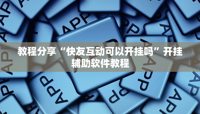 教程分享“快友互动可以开挂吗”开挂辅助软件教程
