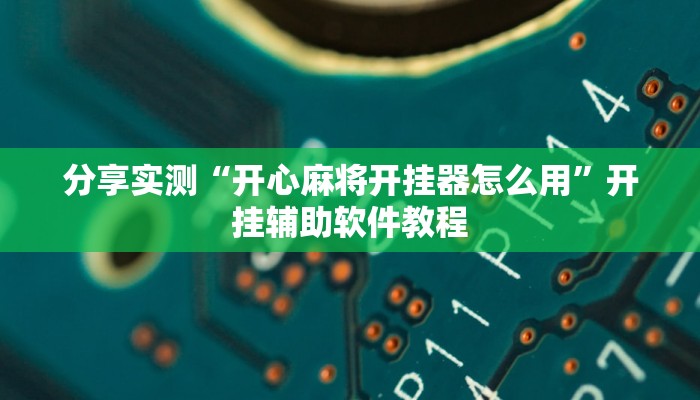 分享实测“开心麻将开挂器怎么用”开挂辅助软件教程 分享实测“开心麻将开挂器怎么用”开挂辅助软件教程
