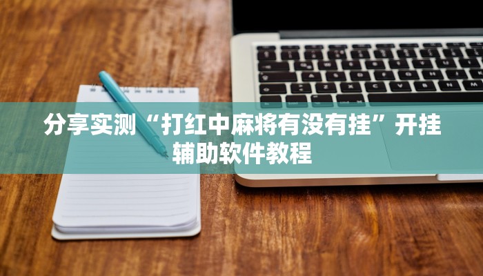 分享实测“打红中麻将有没有挂”开挂辅助软件教程
