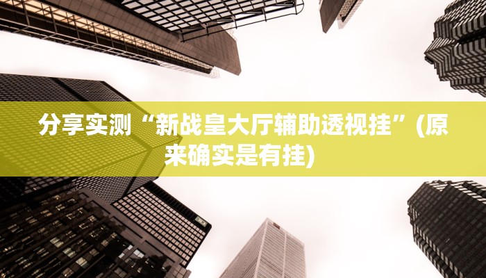 分享实测“新战皇大厅辅助透视挂”(原来确实是有挂) 
