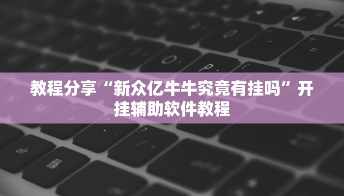 教程分享“新众亿牛牛究竟有挂吗”开挂辅助软件教程