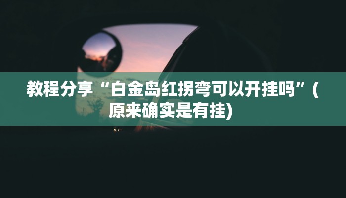 教程分享“白金岛红拐弯可以开挂吗”(原来确实是有挂) 
