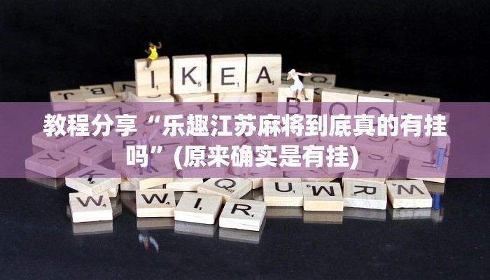 教程分享“乐趣江苏麻将到底真的有挂吗”(原来确实是有挂) 