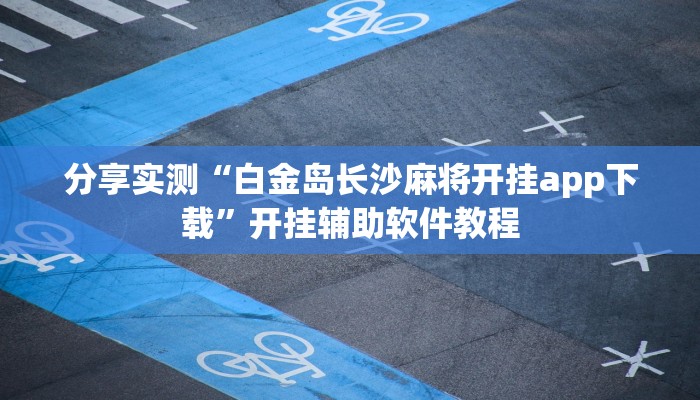 分享实测“白金岛长沙麻将开挂app下载”开挂辅助软件教程