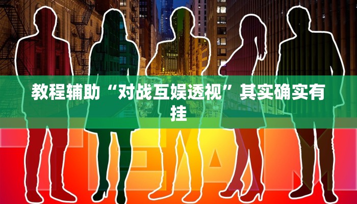 教程辅助“对战互娱透视”其实确实有挂 教程辅助“对战互娱透视”其实确实有挂