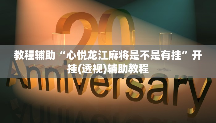 教程辅助“心悦龙江麻将是不是有挂”开挂(透视)辅助教程