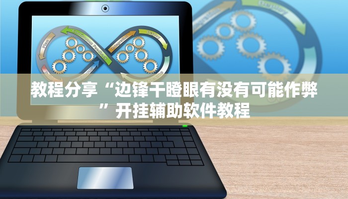 教程分享“边锋干瞪眼有没有可能作弊”开挂辅助软件教程