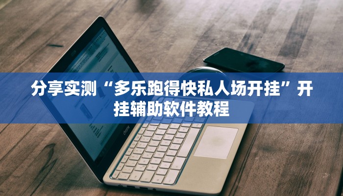 分享实测“多乐跑得快私人场开挂”开挂辅助软件教程