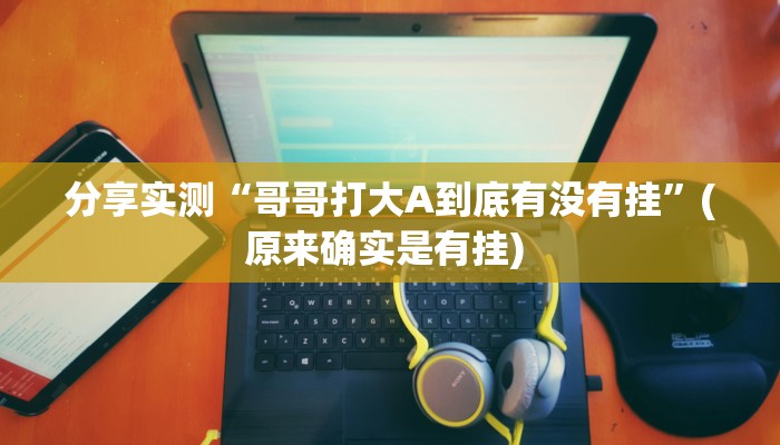 分享实测“哥哥打大A到底有没有挂”(原来确实是有挂) 