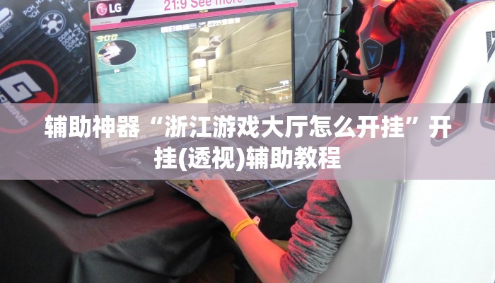 辅助神器“浙江游戏大厅怎么开挂”开挂(透视)辅助教程