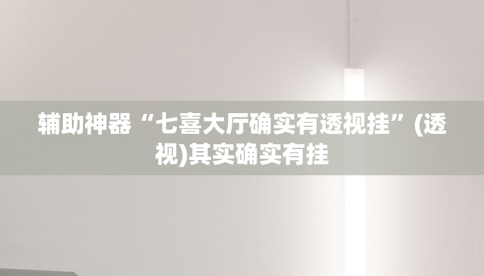 辅助神器“七喜大厅确实有透视挂”(透视)其实确实有挂 辅助神器“七喜大厅确实有透视挂”(透视)其实确实有挂