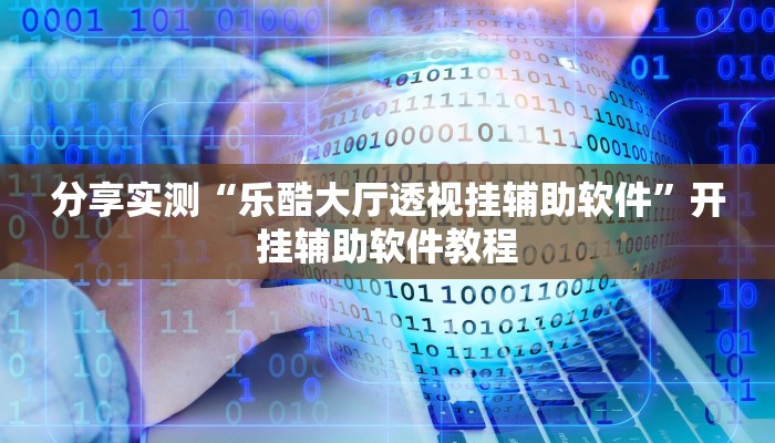 分享实测“乐酷大厅透视挂辅助软件”开挂辅助软件教程