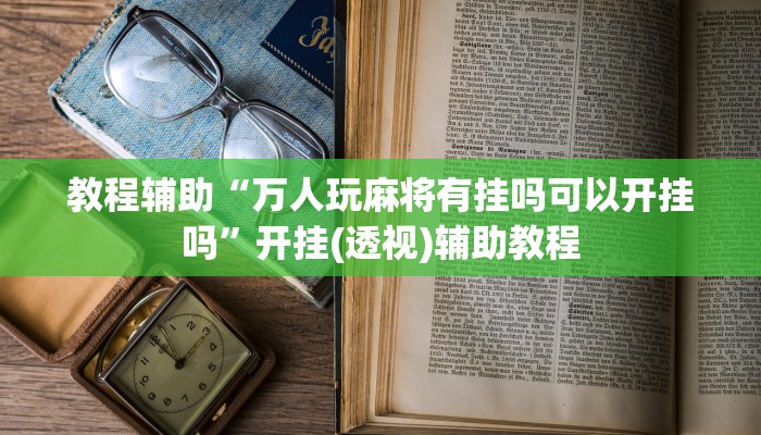 教程辅助“万人玩麻将有挂吗可以开挂吗”开挂(透视)辅助教程