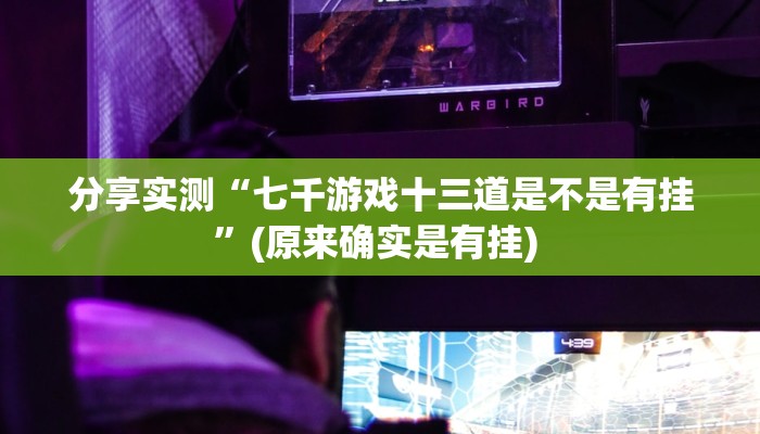 分享实测“七千游戏十三道是不是有挂”(原来确实是有挂) 分享实测“七千游戏十三道是不是有挂”(原来确实是有挂)