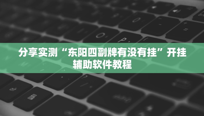 分享实测“东阳四副牌有没有挂”开挂辅助软件教程