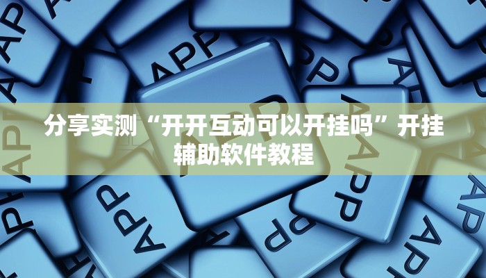 分享实测“开开互动可以开挂吗”开挂辅助软件教程