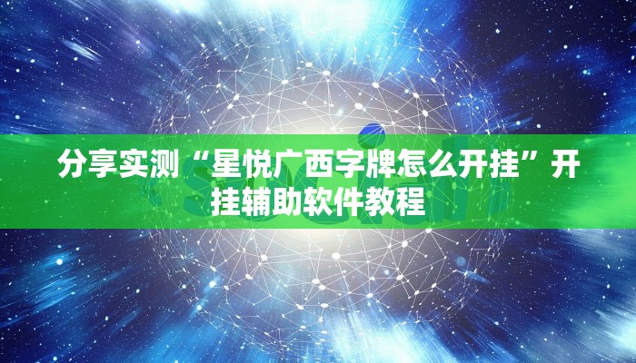 分享实测“星悦广西字牌怎么开挂”开挂辅助软件教程 分享实测“星悦广西字牌怎么开挂”开挂辅助软件教程