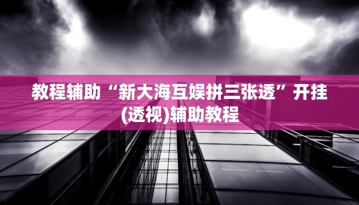 教程辅助“新大海互娱拼三张透”开挂(透视)辅助教程