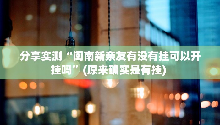 分享实测“闽南新亲友有没有挂可以开挂吗”(原来确实是有挂) 