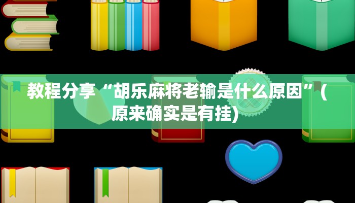 教程分享“胡乐麻将老输是什么原因”(原来确实是有挂) 
