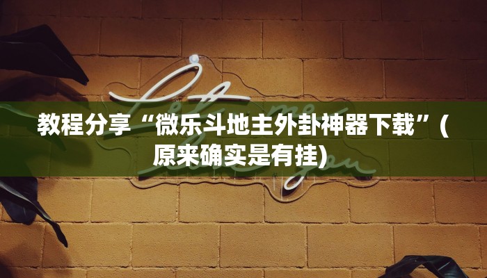 教程分享“微乐斗地主外卦神器下载”(原来确实是有挂) 