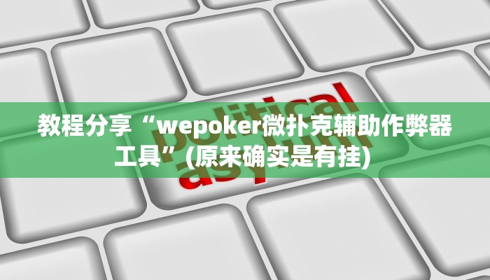 教程分享“wepoker微扑克辅助作弊器工具”(原来确实是有挂) 