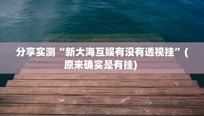 分享实测“新大海互娱有没有透视挂”(原来确实是有挂) 