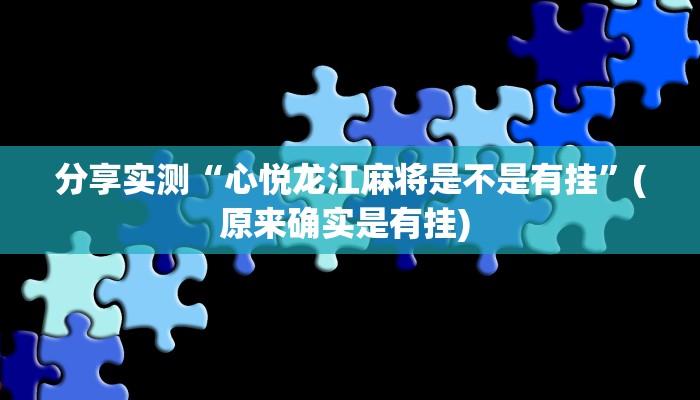 分享实测“心悦龙江麻将是不是有挂”(原来确实是有挂) 