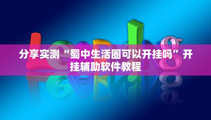 分享实测“蜀中生活圈可以开挂吗”开挂辅助软件教程