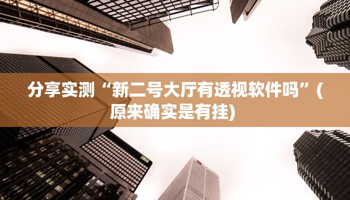 分享实测“新二号大厅有透视软件吗”(原来确实是有挂) 