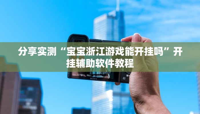 分享实测“宝宝浙江游戏能开挂吗”开挂辅助软件教程