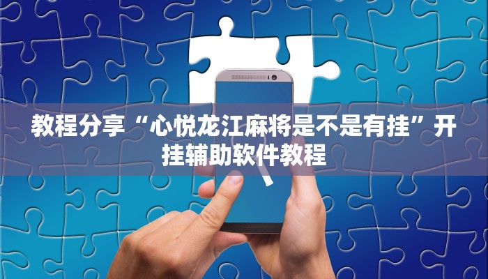 教程分享“心悦龙江麻将是不是有挂”开挂辅助软件教程