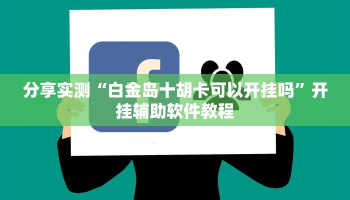 分享实测“白金岛十胡卡可以开挂吗”开挂辅助软件教程 分享实测“白金岛十胡卡可以开挂吗”开挂辅助软件教程