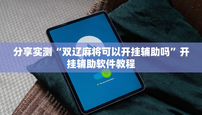 分享实测“双辽麻将可以开挂辅助吗”开挂辅助软件教程 分享实测“双辽麻将可以开挂辅助吗”开挂辅助软件教程
