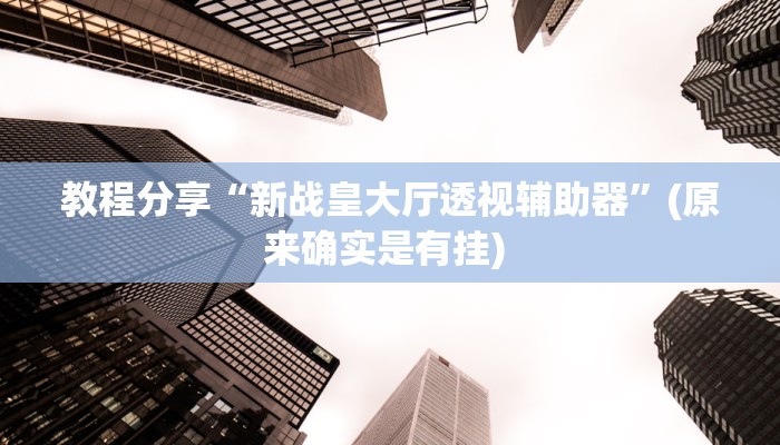 教程分享“新战皇大厅透视辅助器”(原来确实是有挂) 