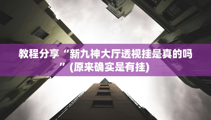 教程分享“新九神大厅透视挂是真的吗”(原来确实是有挂) 教程分享“新九神大厅透视挂是真的吗”(原来确实是有挂)