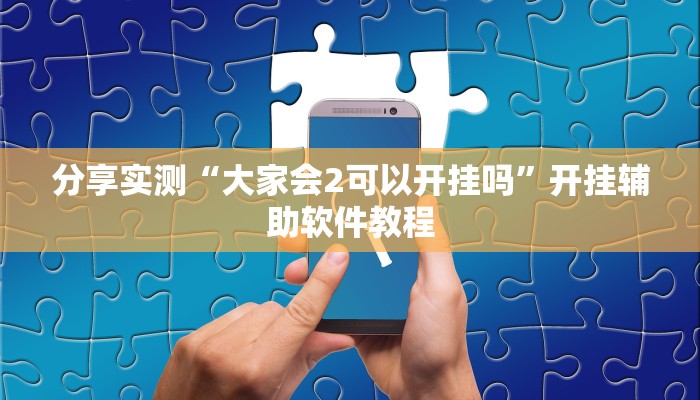 分享实测“大家会2可以开挂吗”开挂辅助软件教程