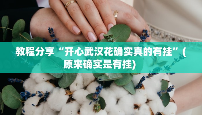 教程分享“开心武汉花确实真的有挂”(原来确实是有挂) 