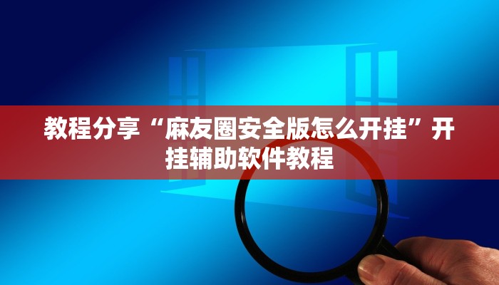 教程分享“麻友圈安全版怎么开挂”开挂辅助软件教程 教程分享“麻友圈安全版怎么开挂”开挂辅助软件教程