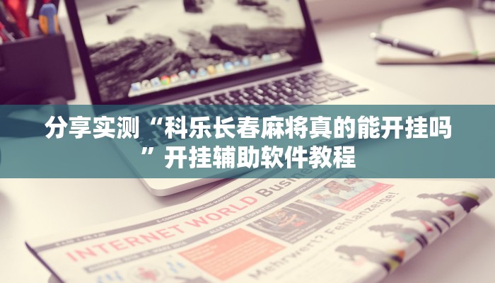 分享实测“科乐长春麻将真的能开挂吗”开挂辅助软件教程 分享实测“科乐长春麻将真的能开挂吗”开挂辅助软件教程