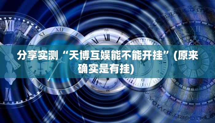 分享实测“天博互娱能不能开挂”(原来确实是有挂) 