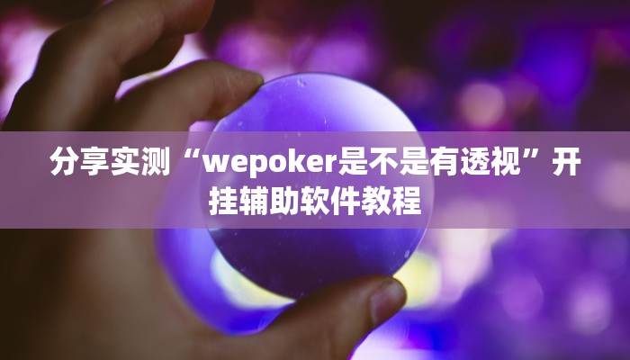 分享实测“wepoker是不是有透视”开挂辅助软件教程