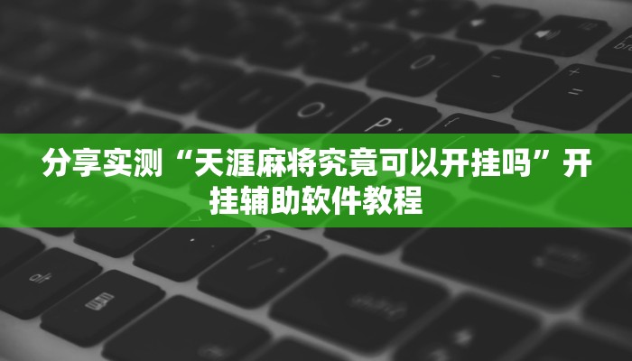 分享实测“天涯麻将究竟可以开挂吗”开挂辅助软件教程