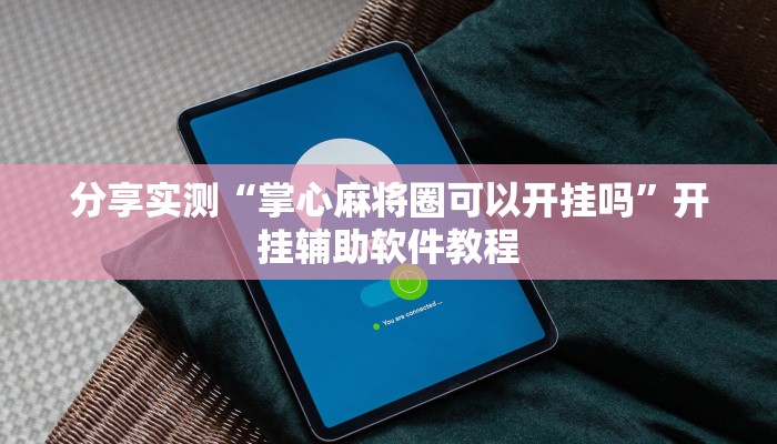 分享实测“掌心麻将圈可以开挂吗”开挂辅助软件教程 分享实测“掌心麻将圈可以开挂吗”开挂辅助软件教程