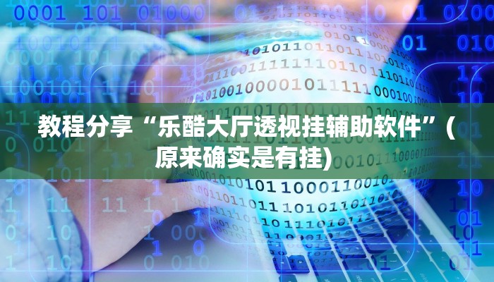 教程分享“乐酷大厅透视挂辅助软件”(原来确实是有挂) 