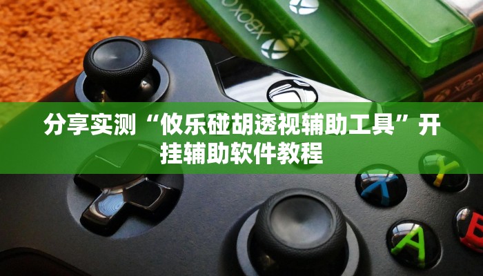 分享实测“攸乐碰胡透视辅助工具”开挂辅助软件教程 分享实测“攸乐碰胡透视辅助工具”开挂辅助软件教程