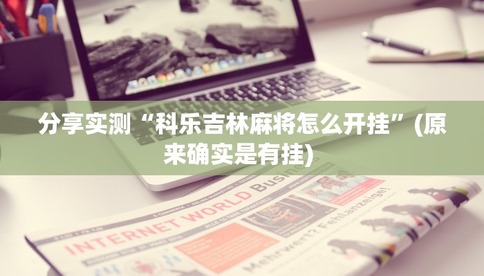 分享实测“科乐吉林麻将怎么开挂”(原来确实是有挂) 