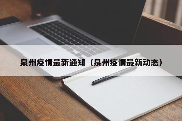 泉州疫情最新通知(泉州疫情最新动态)
